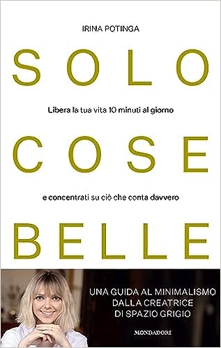 Solo cose belle. Libera la tua vita 10 minuti al giorno e concentrati su ciò che conta davvero